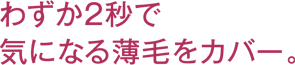 わずか2秒で気になる薄毛をカバー。