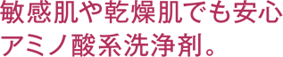 敏感肌や乾燥肌でも安心アミノ酸系洗浄剤。