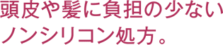 頭皮や髪に負担の少ないノンシリコン処方。